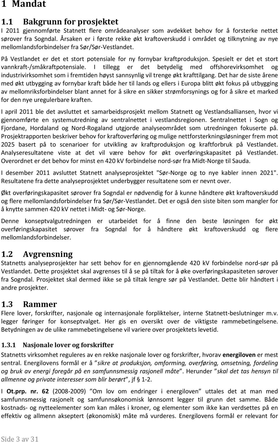 Spesielt er det et stort vannkraft-/småkraftpotensiale. I tillegg er det betydelig med offshorevirksomhet og industrivirksomhet som i fremtiden høyst sannsynlig vil trenge økt krafttilgang.