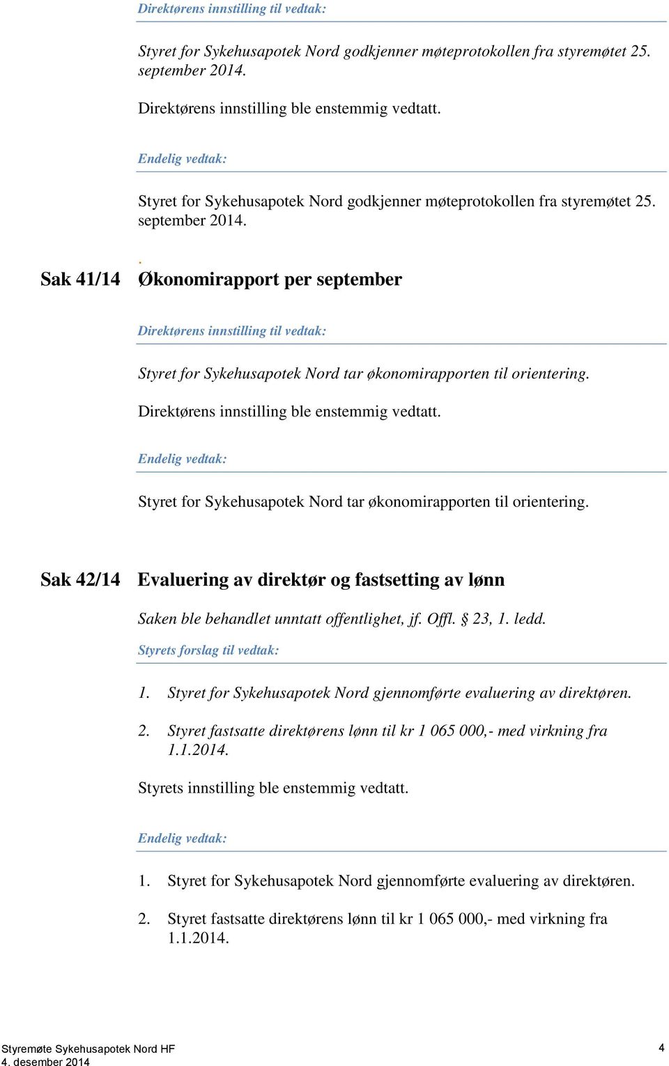 . Sak 41/14 Økonomirapport per september Direktørens innstilling til vedtak: Styret for Sykehusapotek Nord tar økonomirapporten til orientering. Direktørens innstilling ble enstemmig vedtatt.