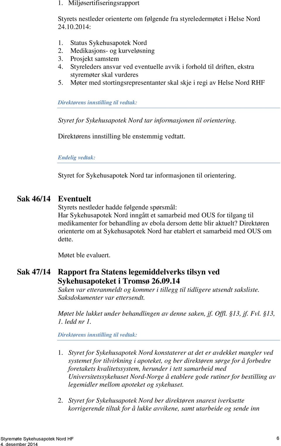 Møter med stortingsrepresentanter skal skje i regi av Helse Nord RHF Direktørens innstilling til vedtak: Styret for Sykehusapotek Nord tar informasjonen til orientering.