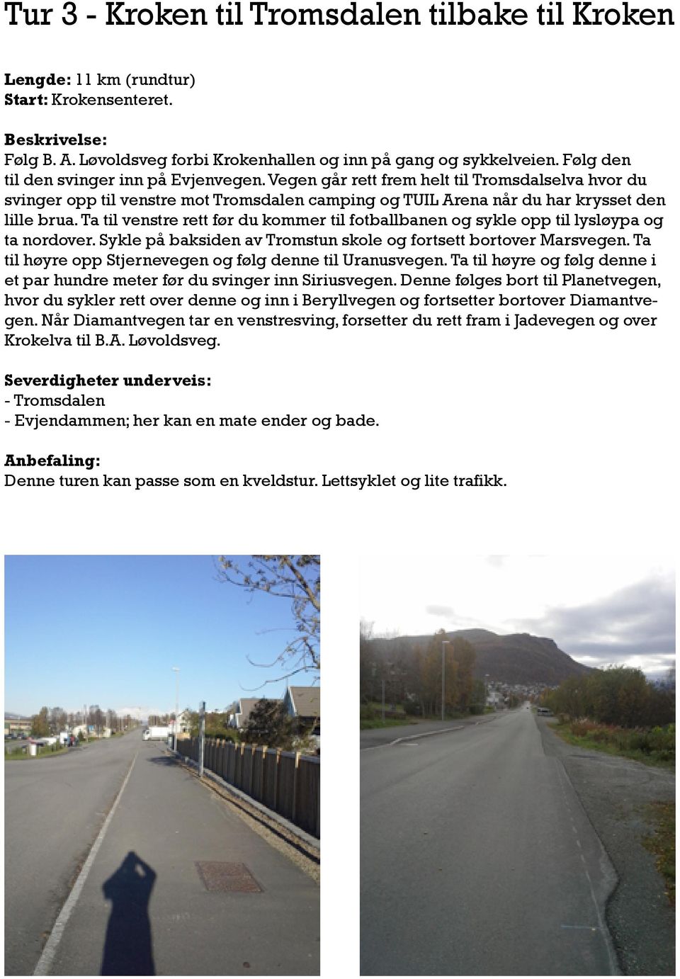 Ta til venstre rett før du kommer til fotballbanen og sykle opp til lysløypa og ta nordover. Sykle på baksiden av Tromstun skole og fortsett bortover Marsvegen.
