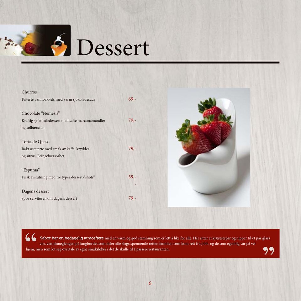 Bringebærsorbet Espuma Frisk avslutning med tre typer dessert- shots Dagens dessert Spør servitøren om dagens dessert 69,- 79,- 79,- 59,- - 79,- Sabor har en bedagelig atmosfære med