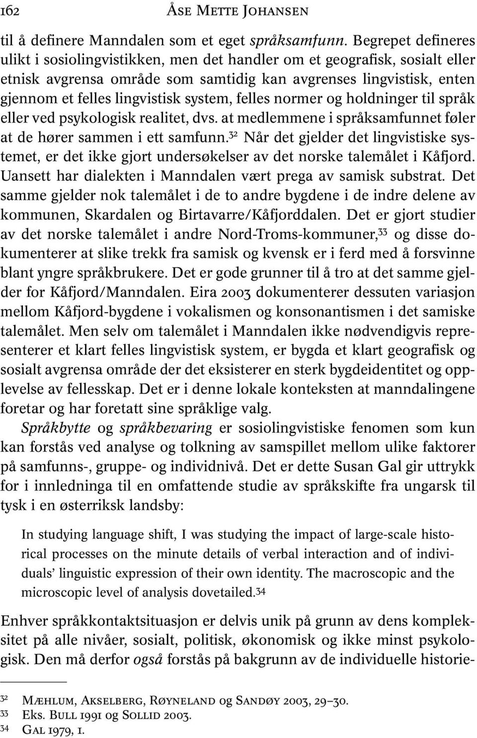 system, felles normer og holdninger til språk eller ved psykologisk realitet, dvs. at medlemmene i språksamfunnet føler at de hører sammen i ett samfunn.