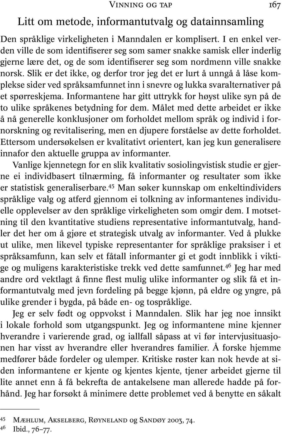 Slik er det ikke, og derfor tror jeg det er lurt å unngå å låse komplekse sider ved språksamfunnet inn i snevre og lukka svaralternativer på et spørreskjema.