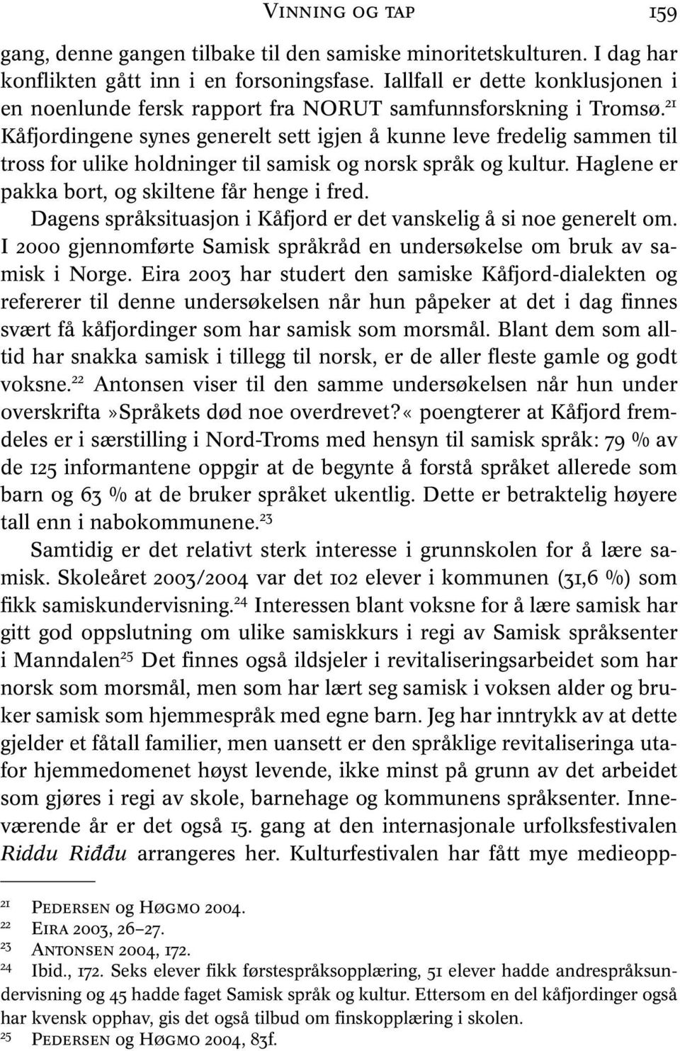 21 Kåfjordingene synes generelt sett igjen å kunne leve fredelig sammen til tross for ulike holdninger til samisk og norsk språk og kultur. Haglene er pakka bort, og skiltene får henge i fred.