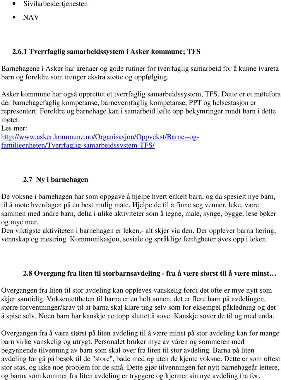 oppfølging. Asker kommune har også opprettet et tverrfaglig samarbeidssystem, TFS. Dette er et møtefora der barnehagefaglig kompetanse, barnevernfaglig kompetanse, PPT og helsestasjon er representert.