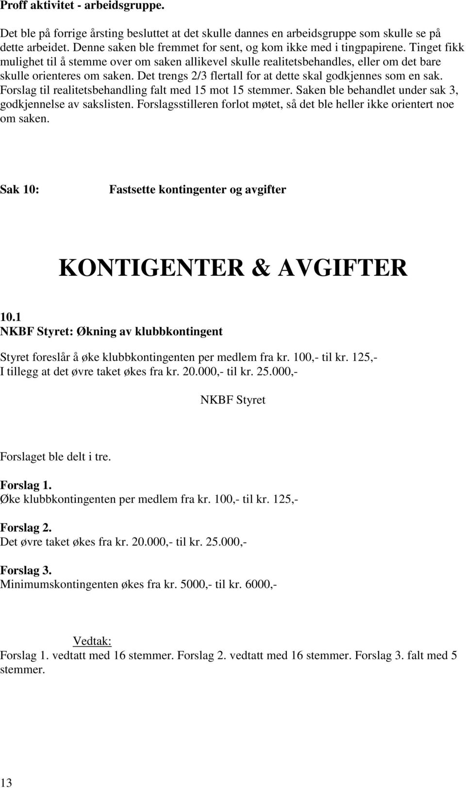 Det trengs 2/3 flertall for at dette skal godkjennes som en sak. Forslag til realitetsbehandling falt med 15 mot 15 stemmer. Saken ble behandlet under sak 3, godkjennelse av sakslisten.