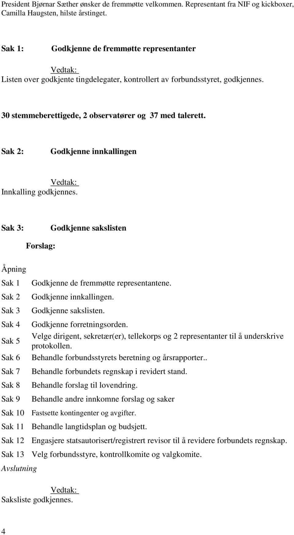 Sak 2: Godkjenne innkallingen Innkalling godkjennes. Sak 3: Godkjenne sakslisten Forslag: Åpning Sak 1 Sak 2 Sak 3 Sak 4 Sak 5 Sak 6 Sak 7 Sak 8 Sak 9 Godkjenne de fremmøtte representantene.