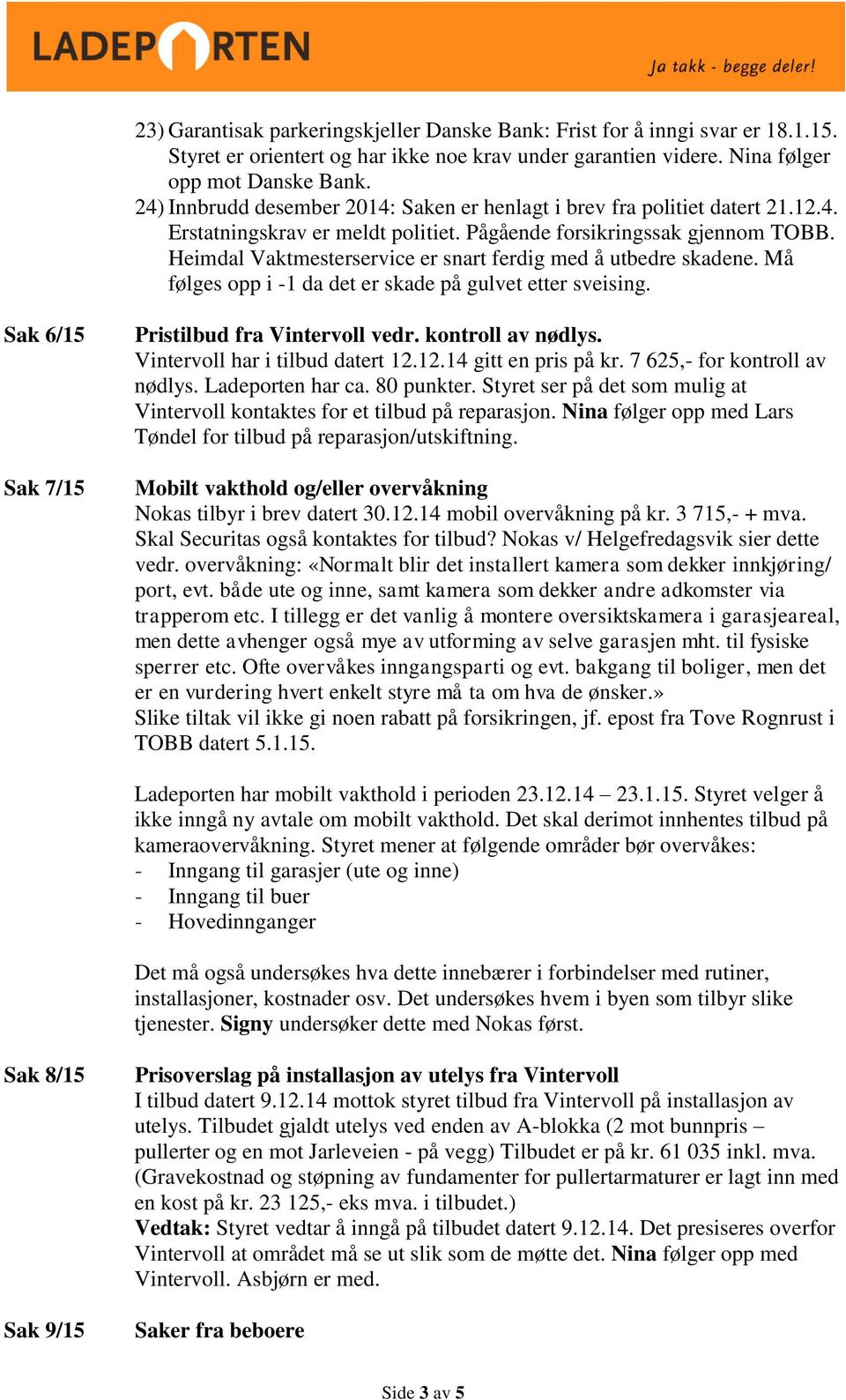 Heimdal Vaktmesterservice er snart ferdig med å utbedre skadene. Må følges opp i -1 da det er skade på gulvet etter sveising. Sak 6/15 Sak 7/15 Pristilbud fra Vintervoll vedr. kontroll av nødlys.