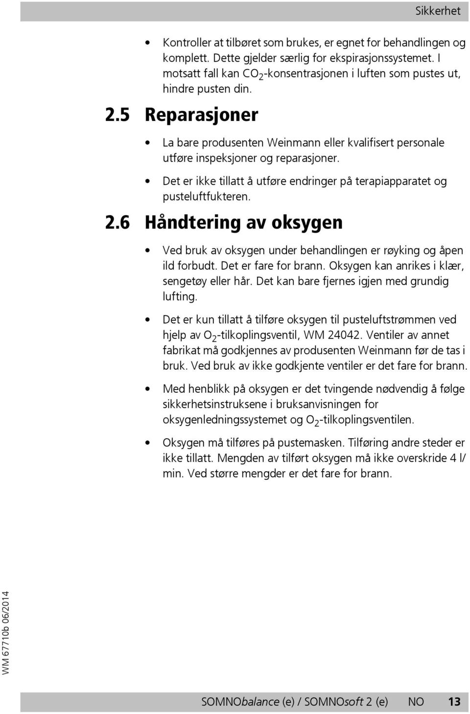 Det er ikke tillatt å utføre endringer på terapiapparatet og pusteluftfukteren. 2.6 Håndtering av oksygen Ved bruk av oksygen under behandlingen er røyking og åpen ild forbudt. Det er fare for brann.