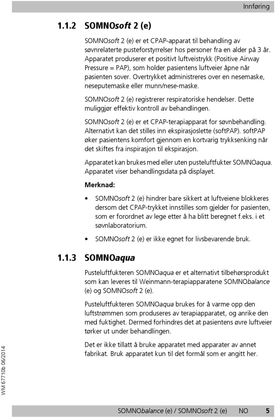 Overtrykket administreres over en nesemaske, neseputemaske eller munn/nese-maske. SOMNOsoft 2 (e) registrerer respiratoriske hendelser. Dette muliggjør effektiv kontroll av behandlingen.