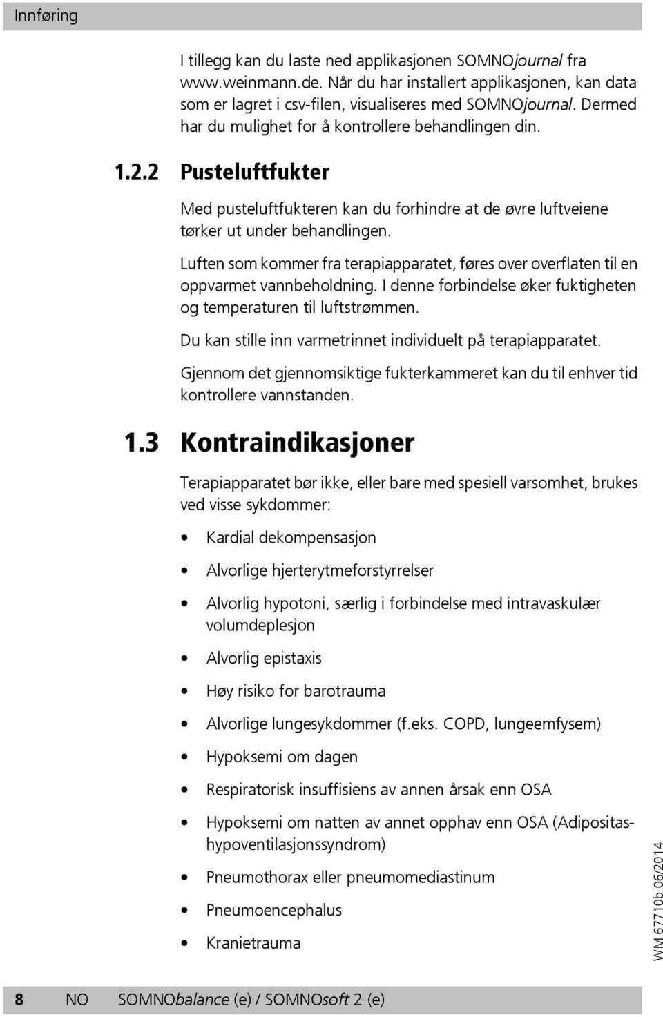 Luften som kommer fra terapiapparatet, føres over overflaten til en oppvarmet vannbeholdning. I denne forbindelse øker fuktigheten og temperaturen til luftstrømmen.