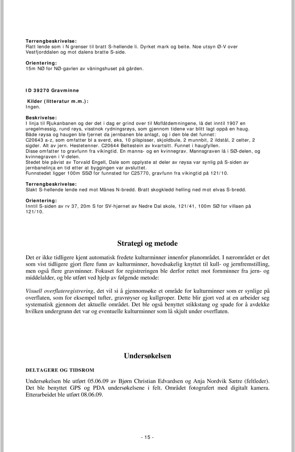 I linja til Rjukanbanen og der det i dag er grind over til Moflåtdemningene, lå det inntil 1907 en uregelmessig, rund røys, visstnok rydningsrøys, som gjennom tidene var blitt lagt oppå en haug.