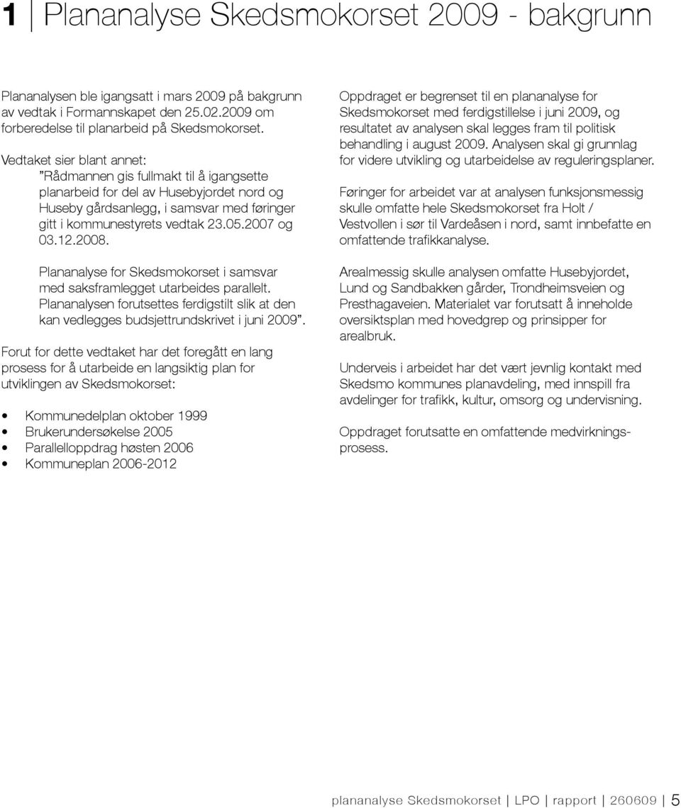 12.2008. Plananalyse for Skedsmokorset i samsvar med saksframlegget utarbeides parallelt. Plananalysen forutsettes ferdigstilt slik at den kan vedlegges budsjettrundskrivet i juni 2009.