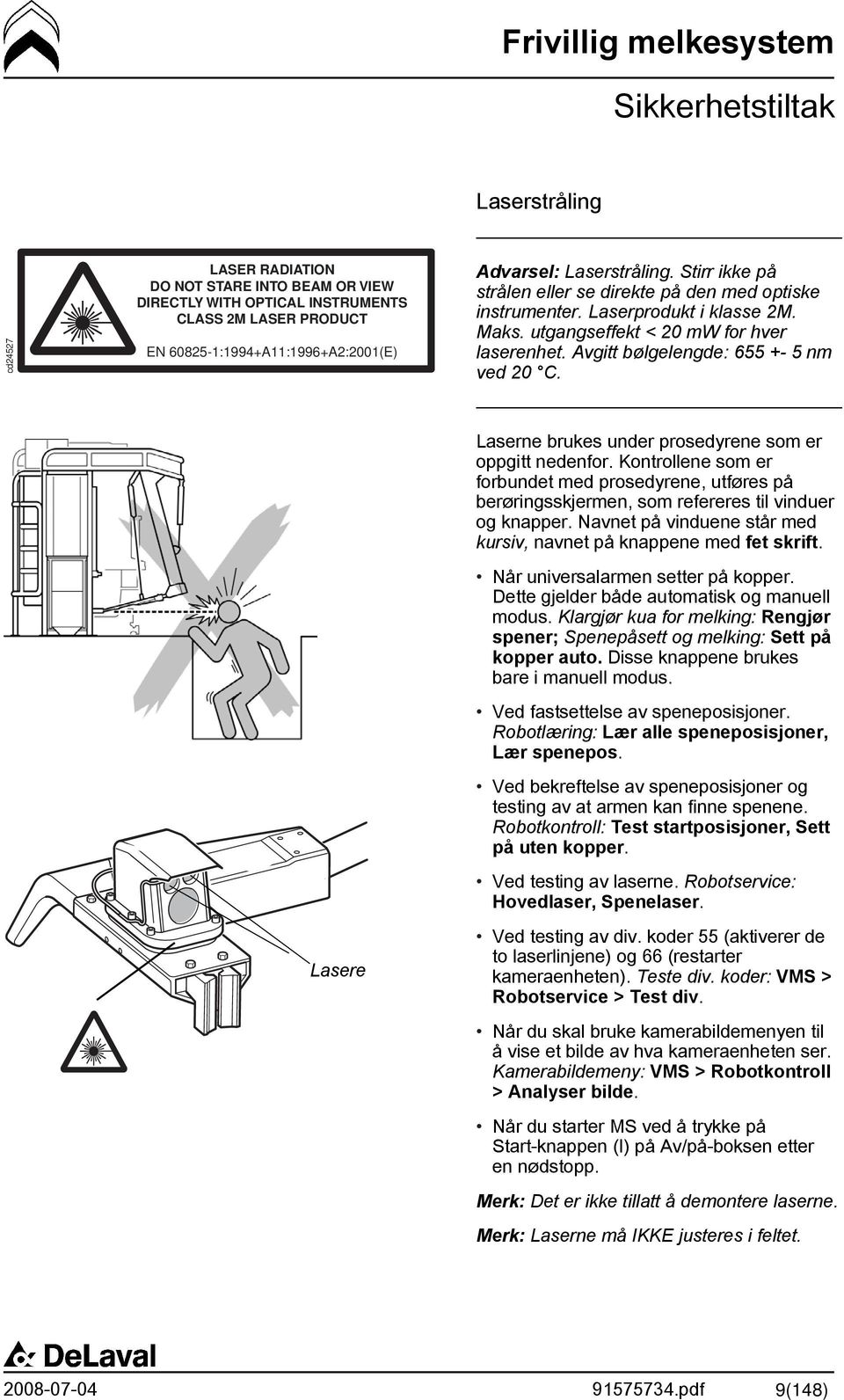 Avgitt bølgelengde: 655 +- 5 nm ved 20 C. Laserne brukes under prosedyrene som er oppgitt nedenfor.