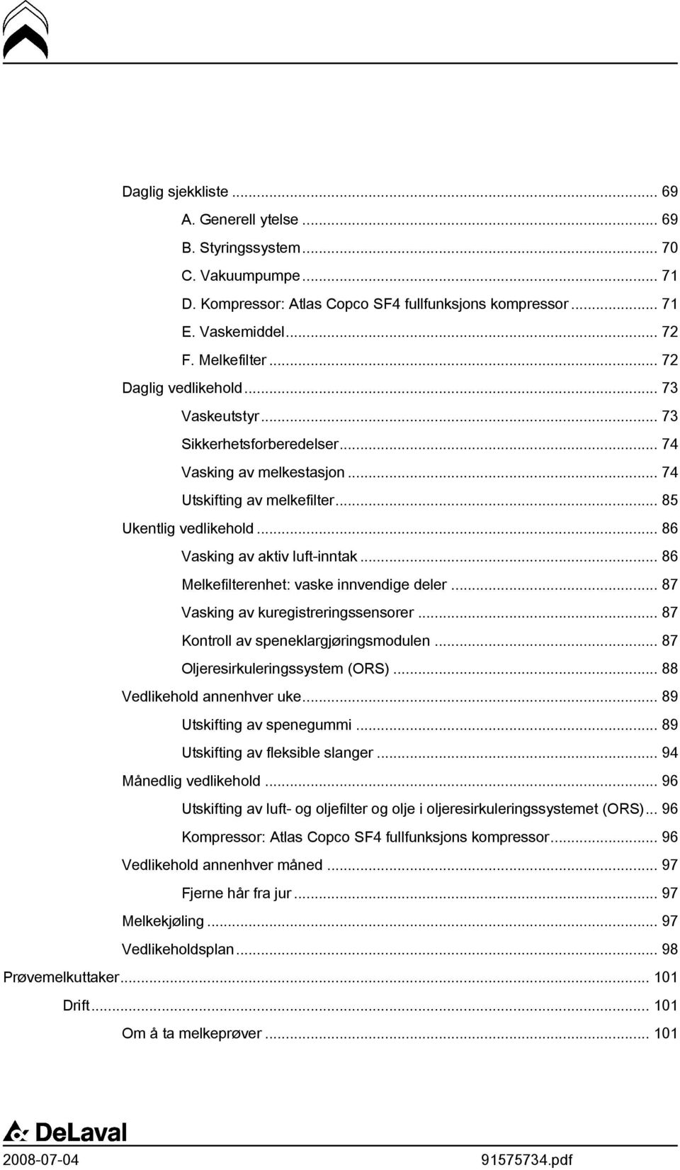 .. 86 Melkefilterenhet: vaske innvendige deler... 87 Vasking av kuregistreringssensorer... 87 Kontroll av speneklargjøringsmodulen... 87 Oljeresirkuleringssystem (ORS)... 88 Vedlikehold annenhver uke.