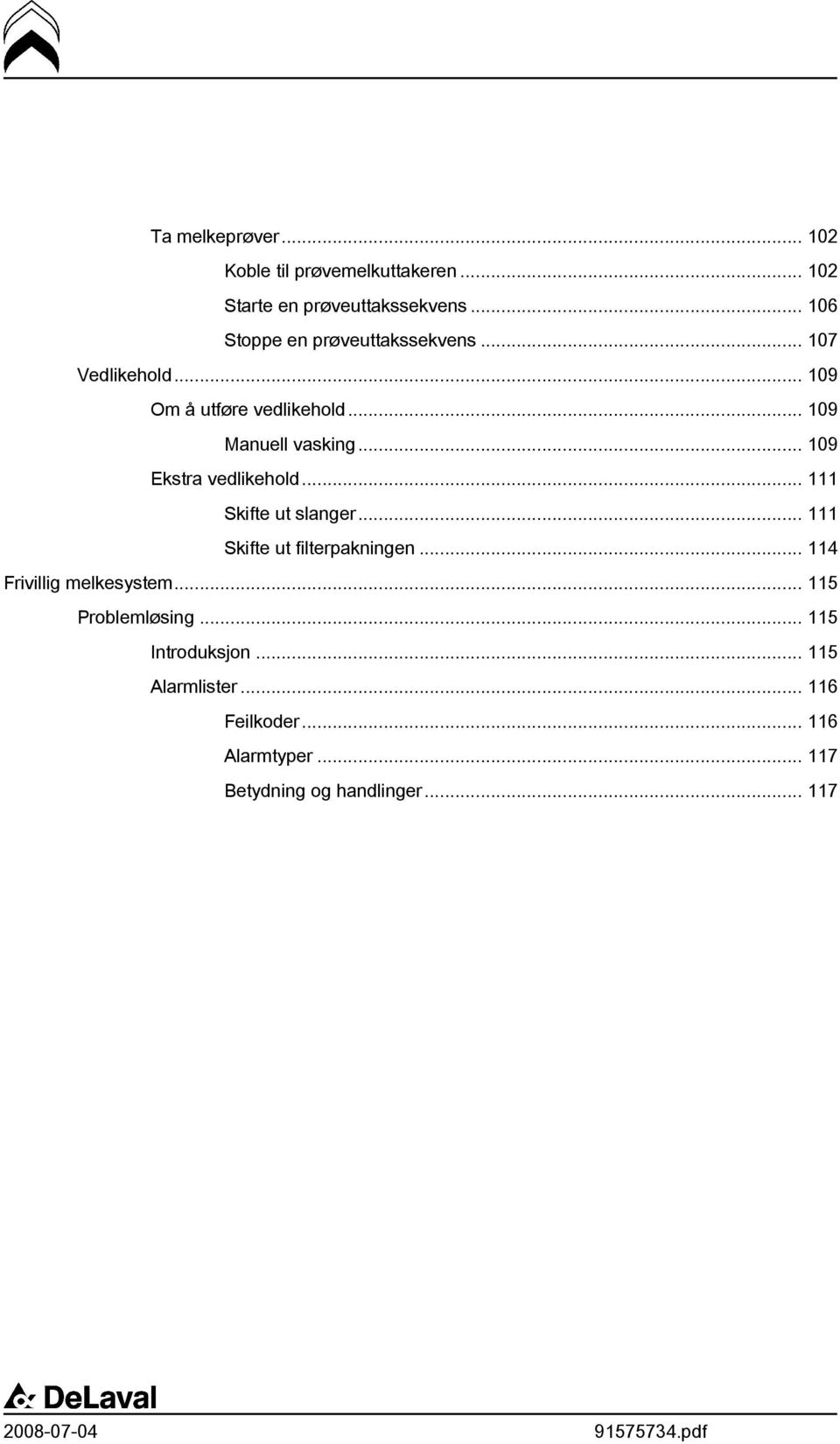 .. 109 Ekstra vedlikehold... 111 Skifte ut slanger... 111 Skifte ut filterpakningen... 114 Frivillig melkesystem.