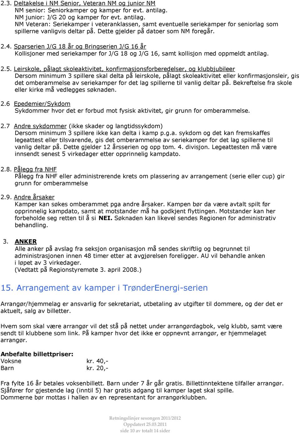 Dette gjelder på datoer som NM foregår. 2.4. Sparserien J/G 18 år og Bringserien J/G 16 år Kollisjoner med seriekamper for J/G 18 og J/G 16, samt kollisjon med oppmeldt antilag. 2.5.