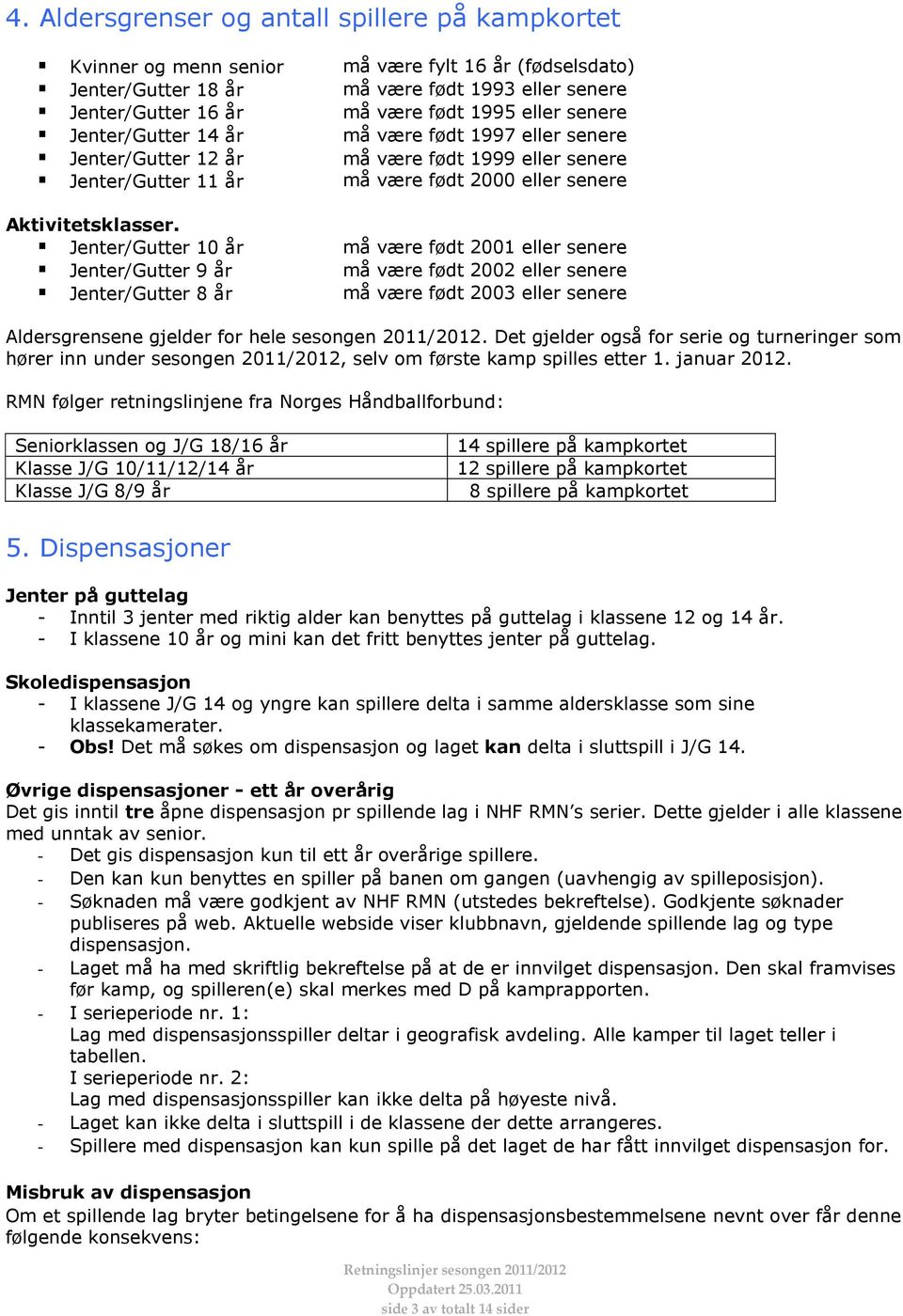 Jenter/Gutter 10 år må være født 2001 eller senere Jenter/Gutter 9 år må være født 2002 eller senere Jenter/Gutter 8 år må være født 2003 eller senere Aldersgrensene gjelder for hele sesongen