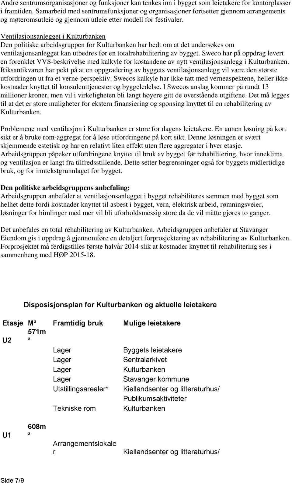 Ventilasjonsanlegget i Kulturbanken Den politiske arbeidsgruppen for Kulturbanken har bedt om at det undersøkes om ventilasjonsanlegget kan utbedres før en totalrehabilitering av bygget.