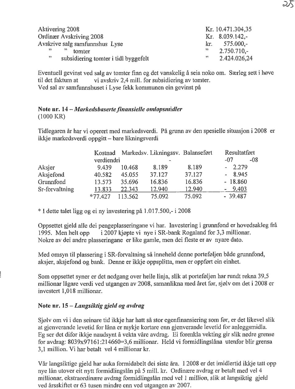 Ved sal av samfunnshuset i Lyse fekk kommunen ein gevinst på Note nr. 14 - Markedsbaserte finansielle onnlopsmidler (1000 KR) Tidlegaren år har vi operert med markedsverdi.