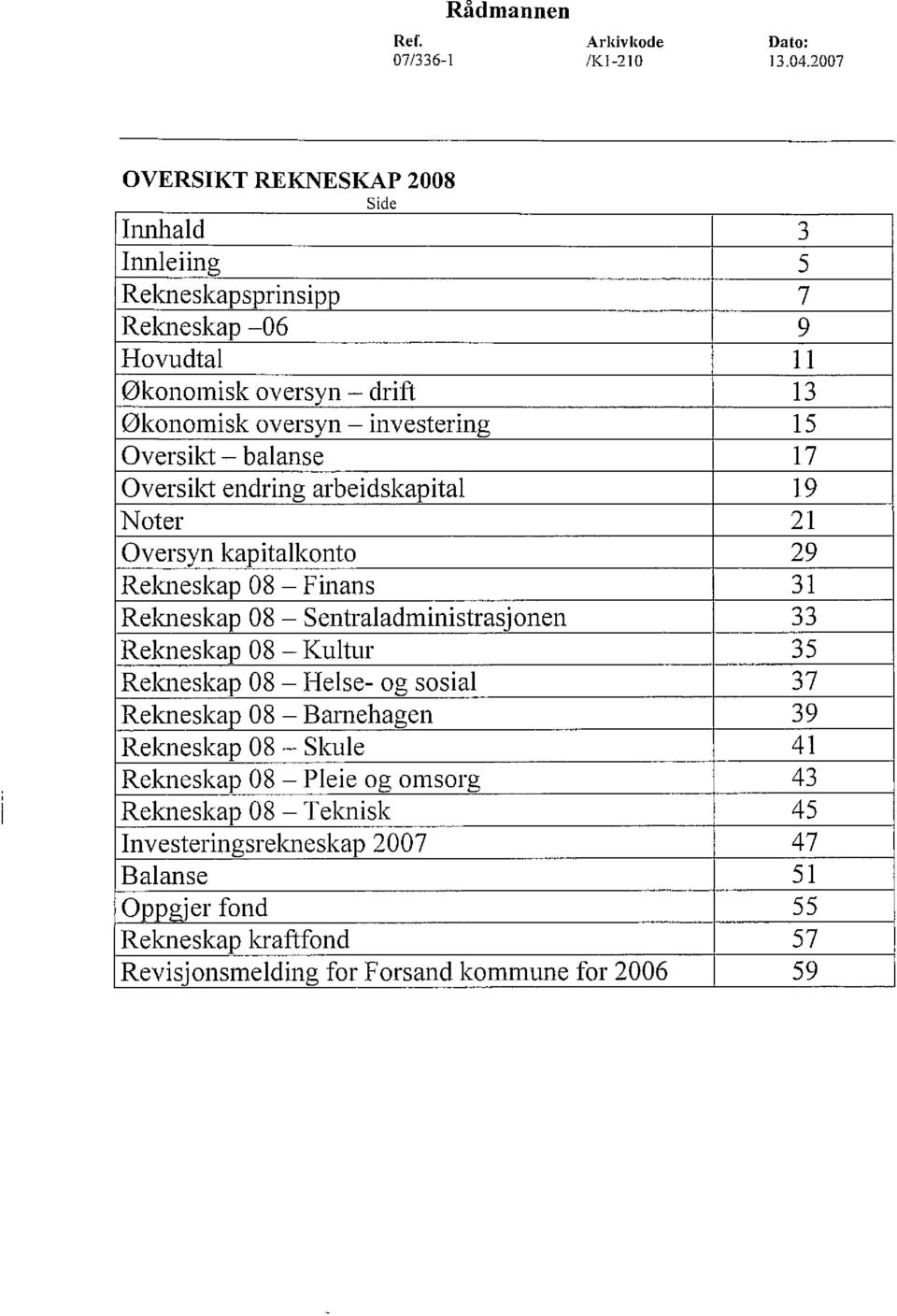 Oversikt - balanse 17 Oversikt endring arbeidskapital 19 Noter 21 Oversyn kapitalkonto 29 Rekneskap 08 - Finans 31 Rekneskap 08 - Sentraladministrasjonen 33 Rekneskap 08