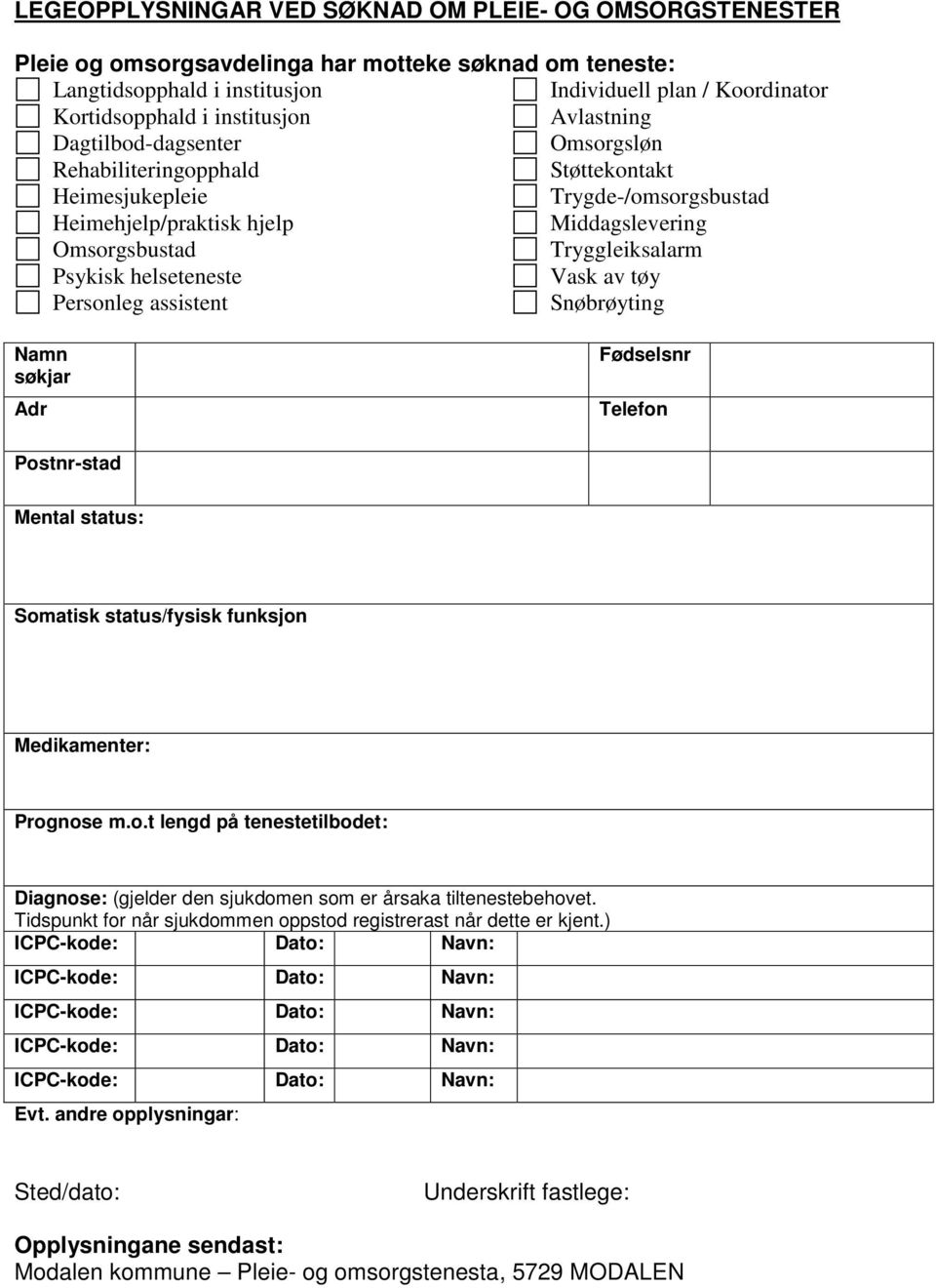 Psykisk helseteneste Vask av tøy Personleg assistent Snøbrøyting Namn søkjar Adr Fødselsnr Telefon Postnr-stad Mental status: Somatisk status/fysisk funksjon Medikamenter: Prognose m.o.t lengd på tenestetilbodet: Diagnose: (gjelder den sjukdomen som er årsaka tiltenestebehovet.