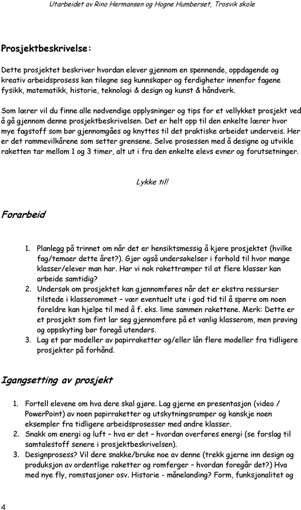 Det er helt opp til den enkelte lærer hor mye fagstoff som bør gjennomgåes og knyttes til det praktiske arbeidet undereis. Her er det rammeilkårene som setter grensene.