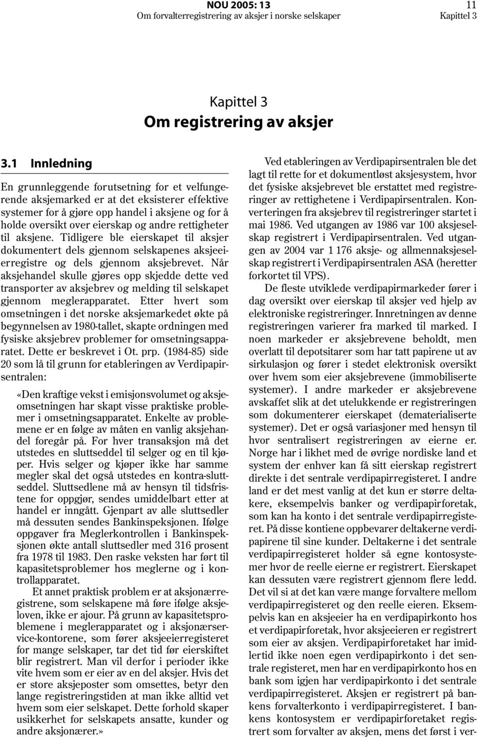 rettigheter til aksjene. Tidligere ble eierskapet til aksjer dokumentert dels gjennom selskapenes aksjeeierregistre og dels gjennom aksjebrevet.