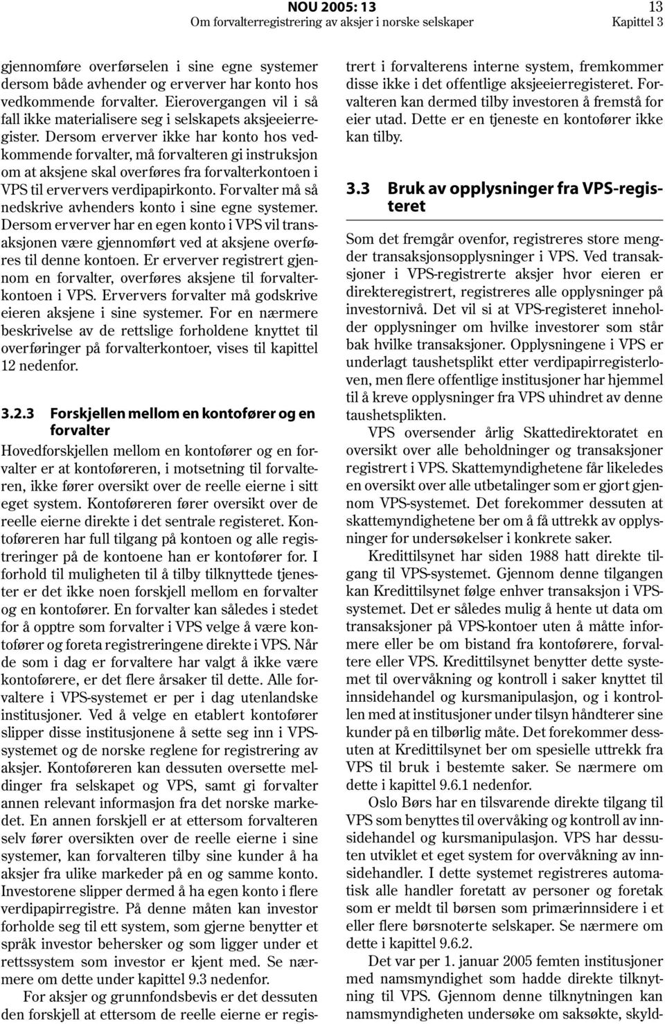 Dersom erver ver ikke har konto hos vedkommende forvalter, må for valteren gi instruksjon om at aksjene skal overføres fra for valterkontoen i VPS til erververs verdipapirkonto.