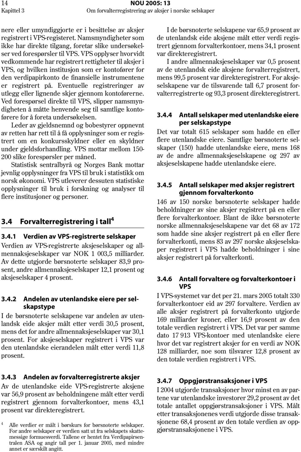 VPS opplyser hvor vidt vedkommende har registrert rettigheter til aksjer i VPS, og hvilken institusjon som er kontofører for den verdipapirkonto de finansielle instrumentene er registrert på.