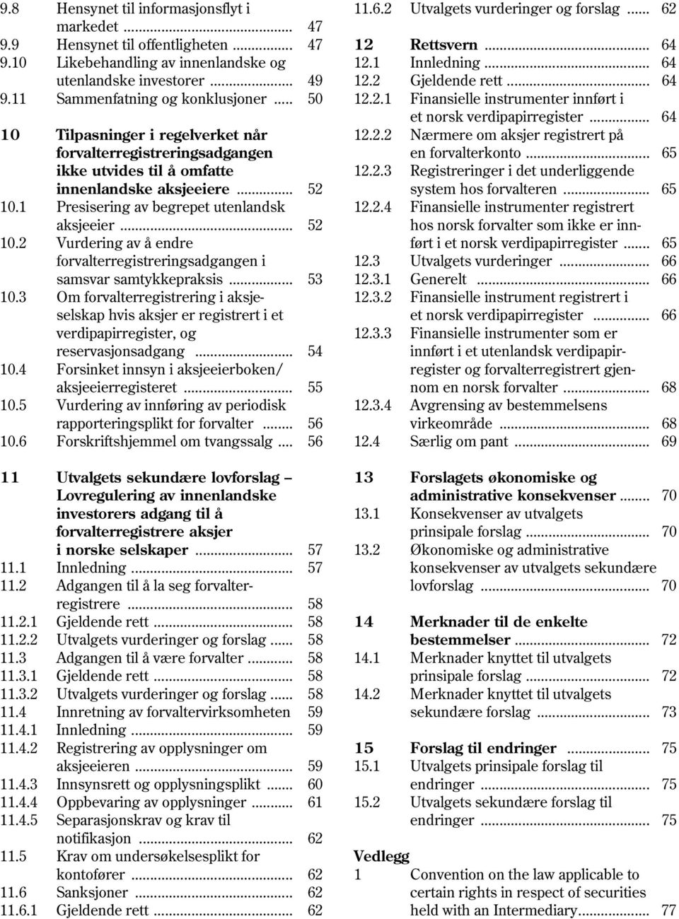 .. 64 10 Tilpasninger i regelverket når 12.2.2 Nærmere om aksjer registrert på forvalterregistreringsadgangen en forvalterkonto... 65 ikke utvides til å omfatte 12.2.3 Registreringer i det underliggende innenlandske aksjeeiere.