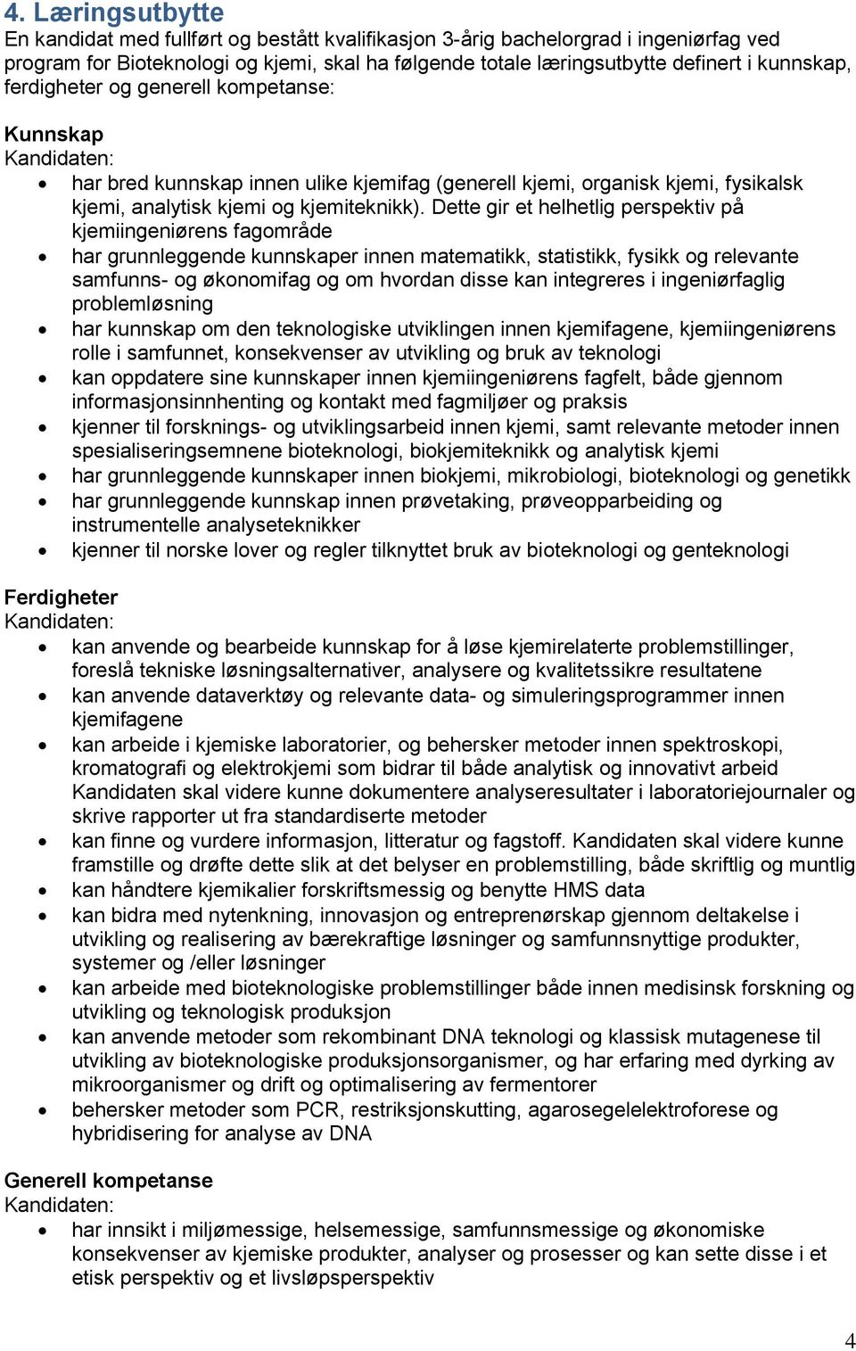 Dette gir et helhetlig perspektiv på kjemiingeniørens fagområde har grunnleggende kunnskaper innen matematikk, statistikk, fysikk og relevante samfunns- og økonomifag og om hvordan disse kan