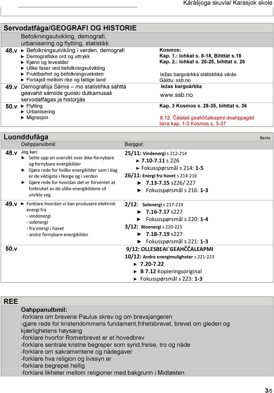 historjjás Flytting Urbanisering Migrasjon Kosmos: Kap. 1.: lohkat s. 8-18, Bihttát s.18 Kap. 2.: lohkat s. 20-25, bihttat s. 26 Iežas bargoárkka státistihká várás Gáldu: ssb.no Iežas bargoárkka www.