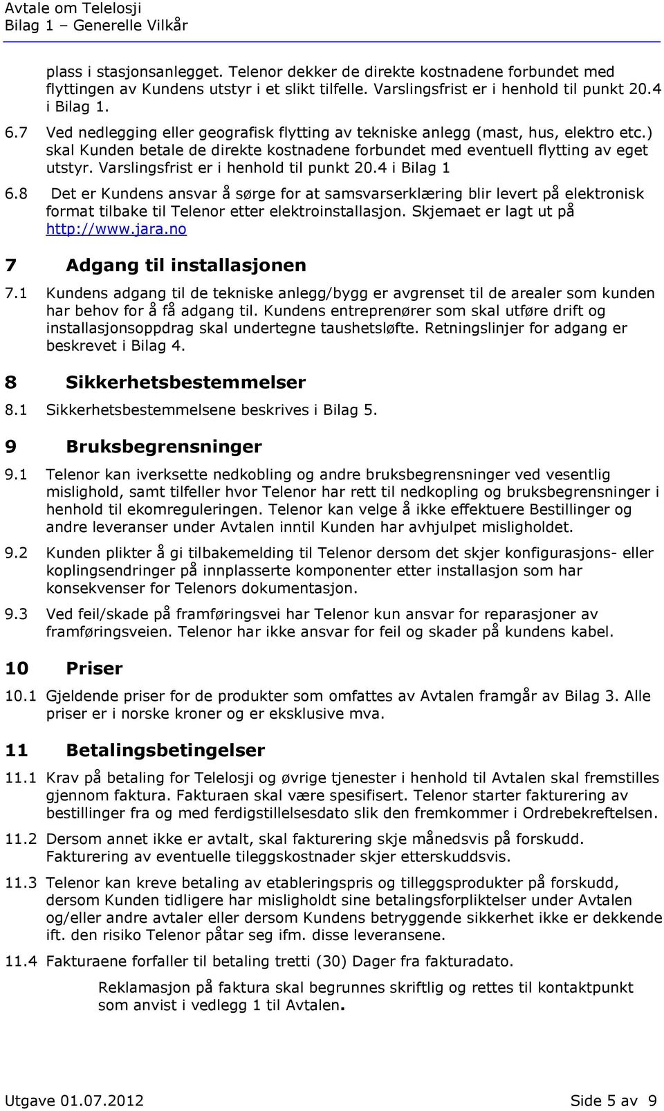 Varslingsfrist er i henhold til punkt 20.4 i Bilag 1 6.8 Det er Kundens ansvar å sørge for at samsvarserklæring blir levert på elektronisk format tilbake til Telenor etter elektroinstallasjon.