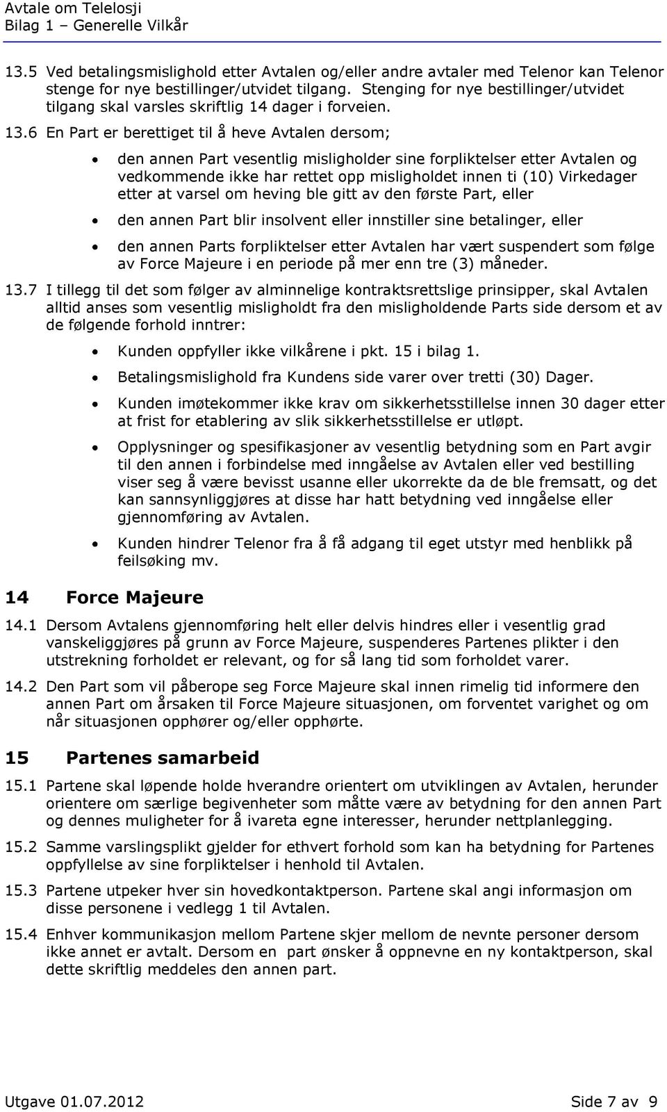 6 En Part er berettiget til å heve Avtalen dersom; den annen Part vesentlig misligholder sine forpliktelser etter Avtalen og vedkommende ikke har rettet opp misligholdet innen ti (10) Virkedager