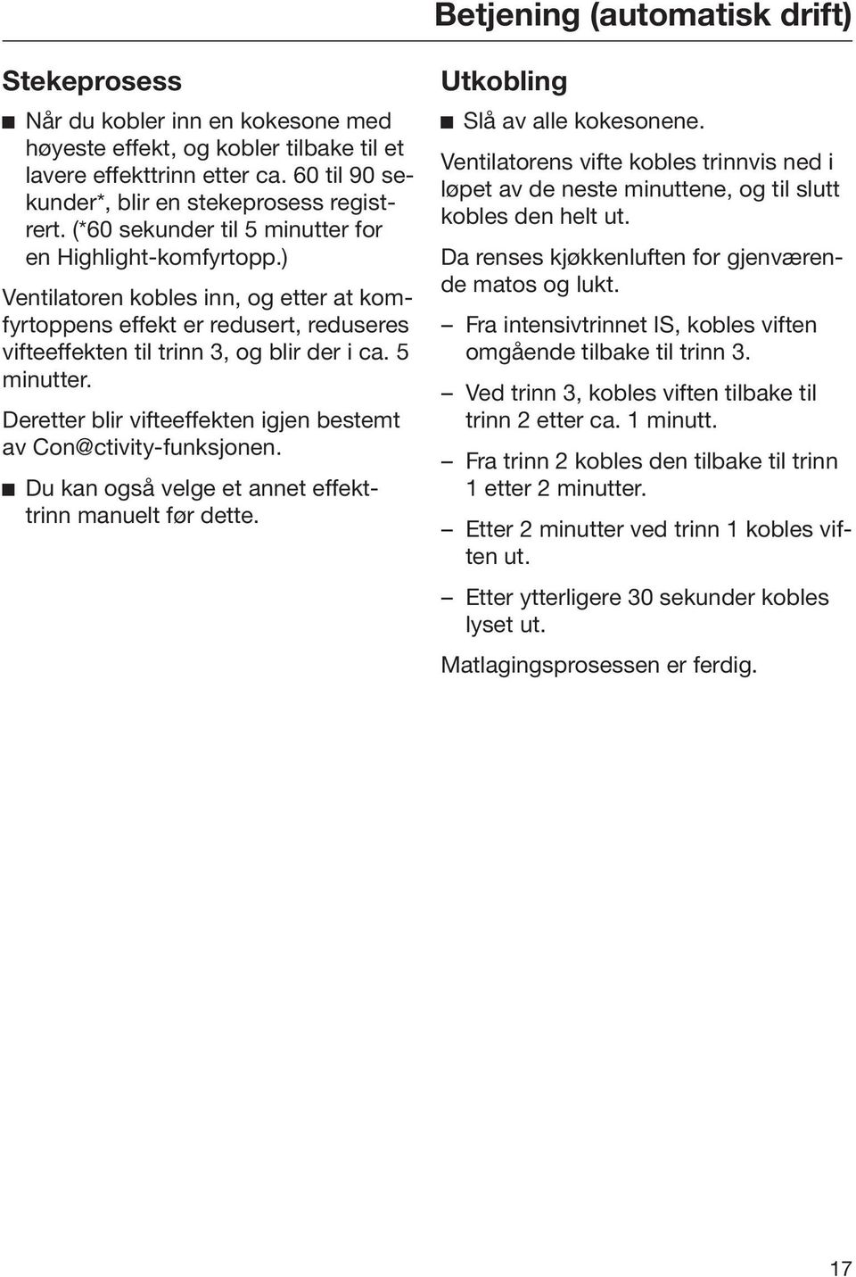 Du kan også velge et annet effekttrinn manuelt før dette. Utkobling Slå av alle kokesonene. Ventilatorens vifte kobles trinnvis ned i løpet av de neste minuttene, og til slutt kobles den helt ut.