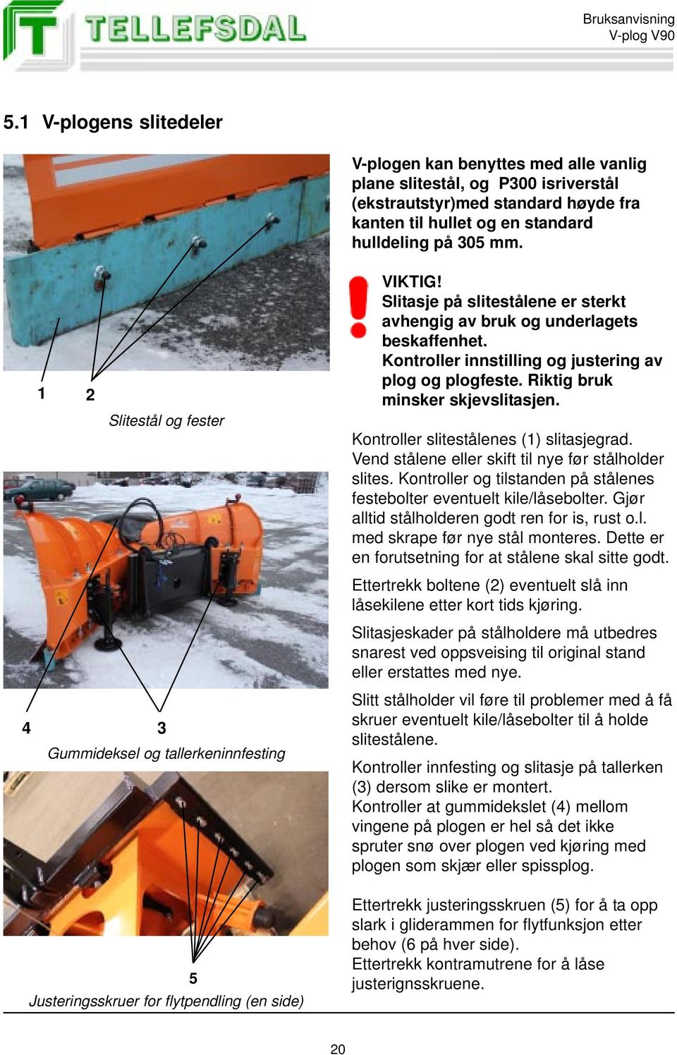 Kontroller innstilling og justering av plog og plogfeste. Riktig bruk minsker skjevslitasjen. Kontroller slitestålenes (1) slitasjegrad. Vend stålene eller skift til nye før stålholder slites.