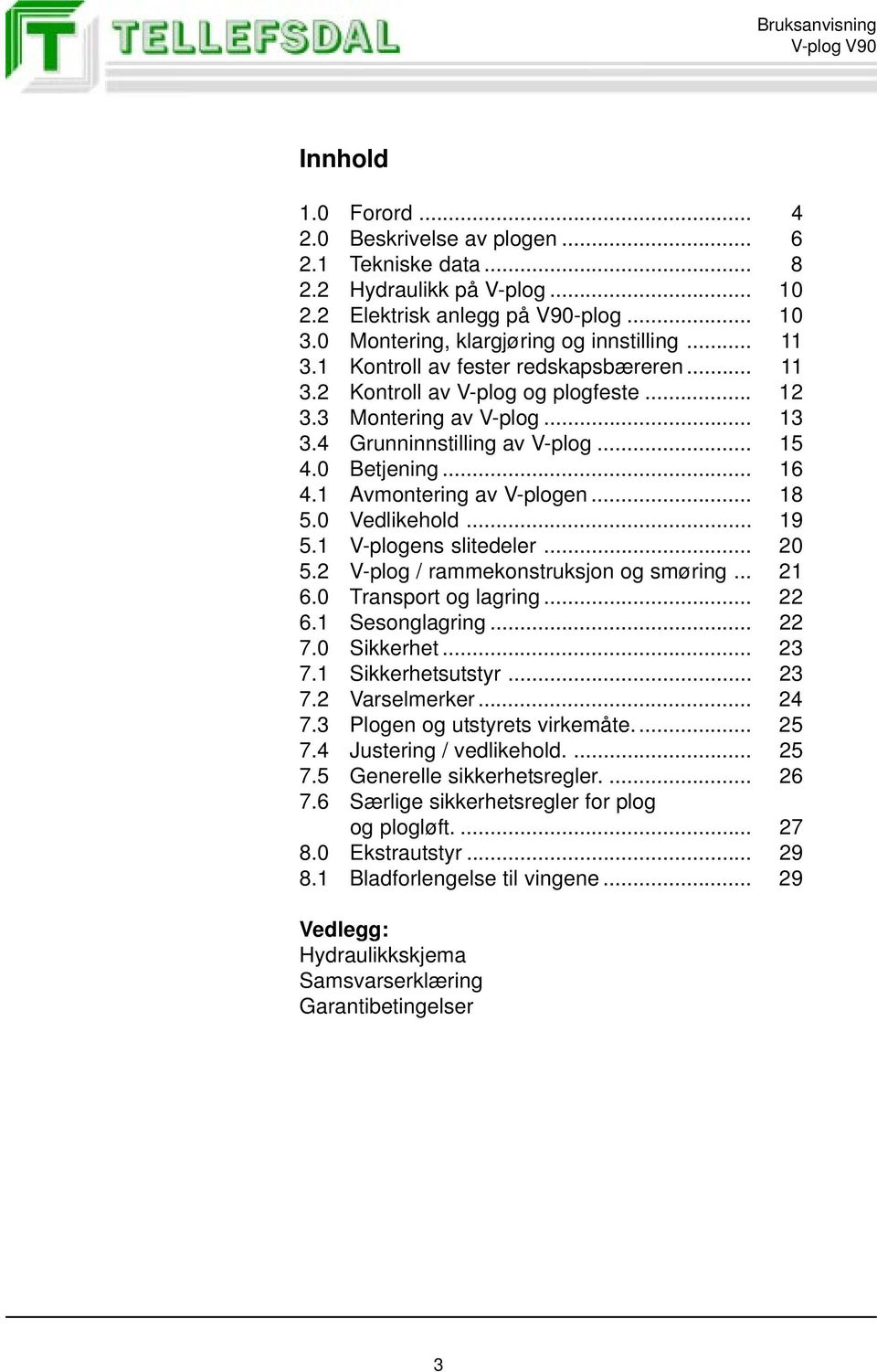 .. 18 5.0 Vedlikehold... 19 5.1 V-plogens slitedeler... 20 5.2 V-plog / rammekonstruksjon og smøring... 21 6.0 Transport og lagring... 22 6.1 Sesonglagring... 22 7.0 Sikkerhet... 23 7.