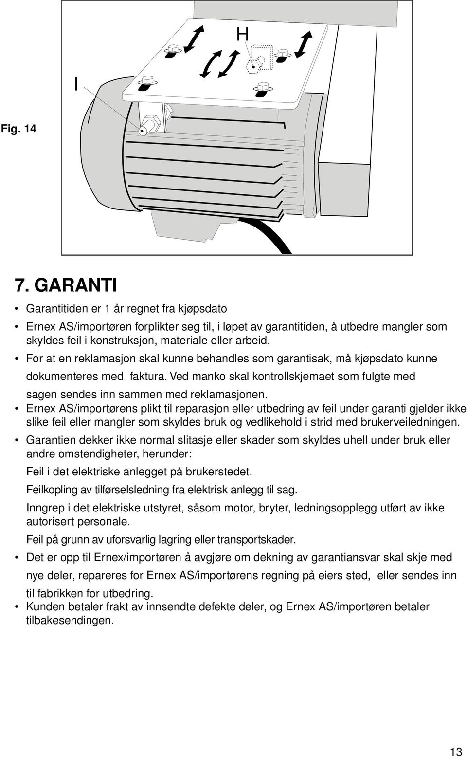 For at en reklamasjon skal kunne behandles som garantisak, må kjøpsdato kunne dokumenteres med faktura. Ved manko skal kontrollskjemaet som fulgte med sagen sendes inn sammen med reklamasjonen.