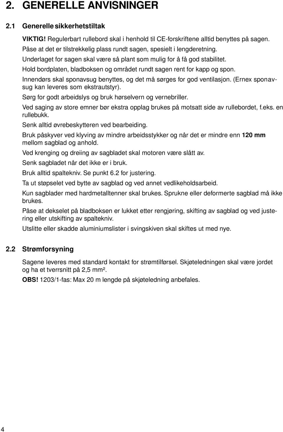 Hold bordplaten, bladboksen og området rundt sagen rent for kapp og spon. Innendørs skal sponavsug benyttes, og det må sørges for god ventilasjon. (Ernex sponavsug kan leveres som ekstrautstyr).