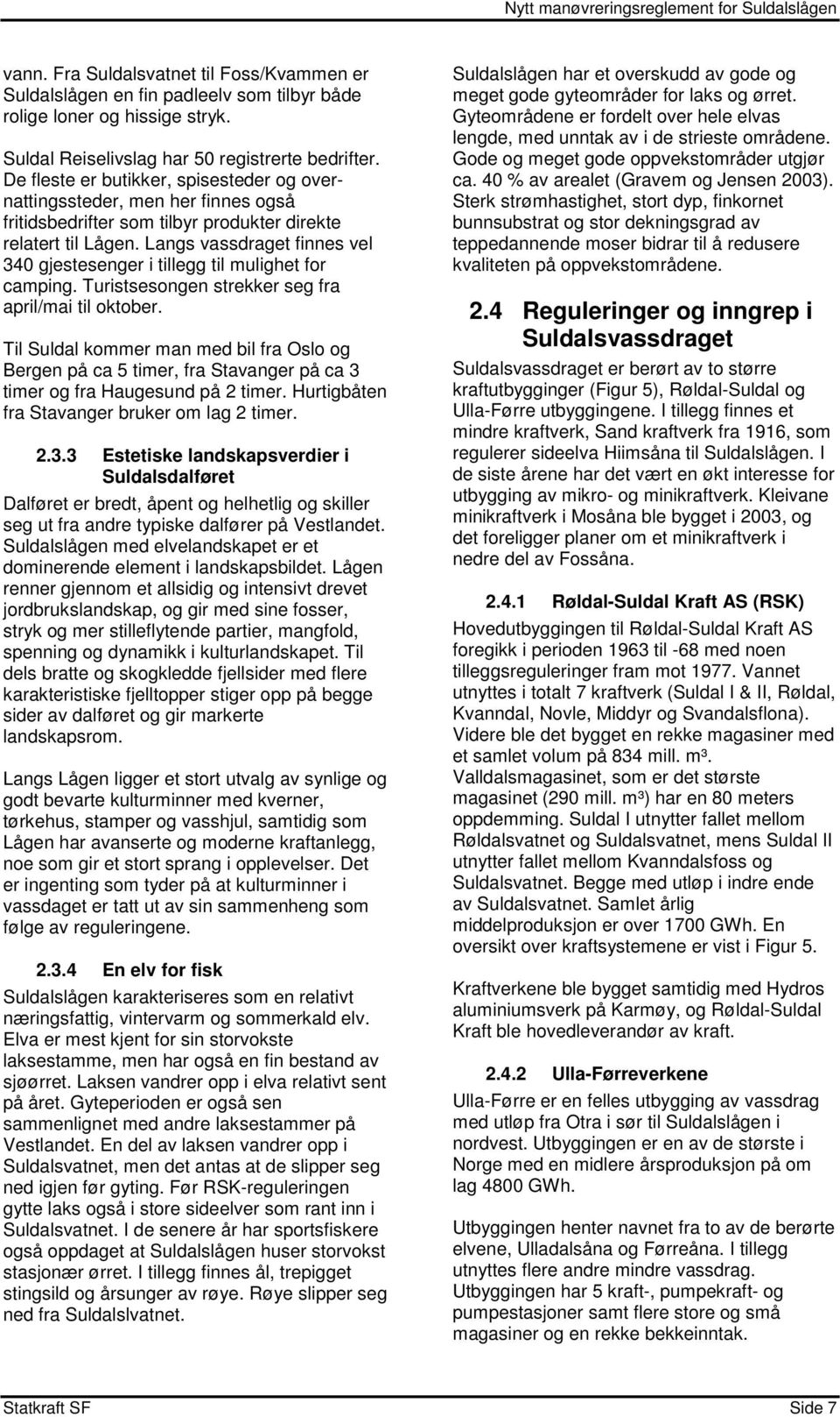 Langs vassdraget finnes vel 34 gjestesenger i tillegg til mulighet for camping. Turistsesongen strekker seg fra april/mai til oktober.