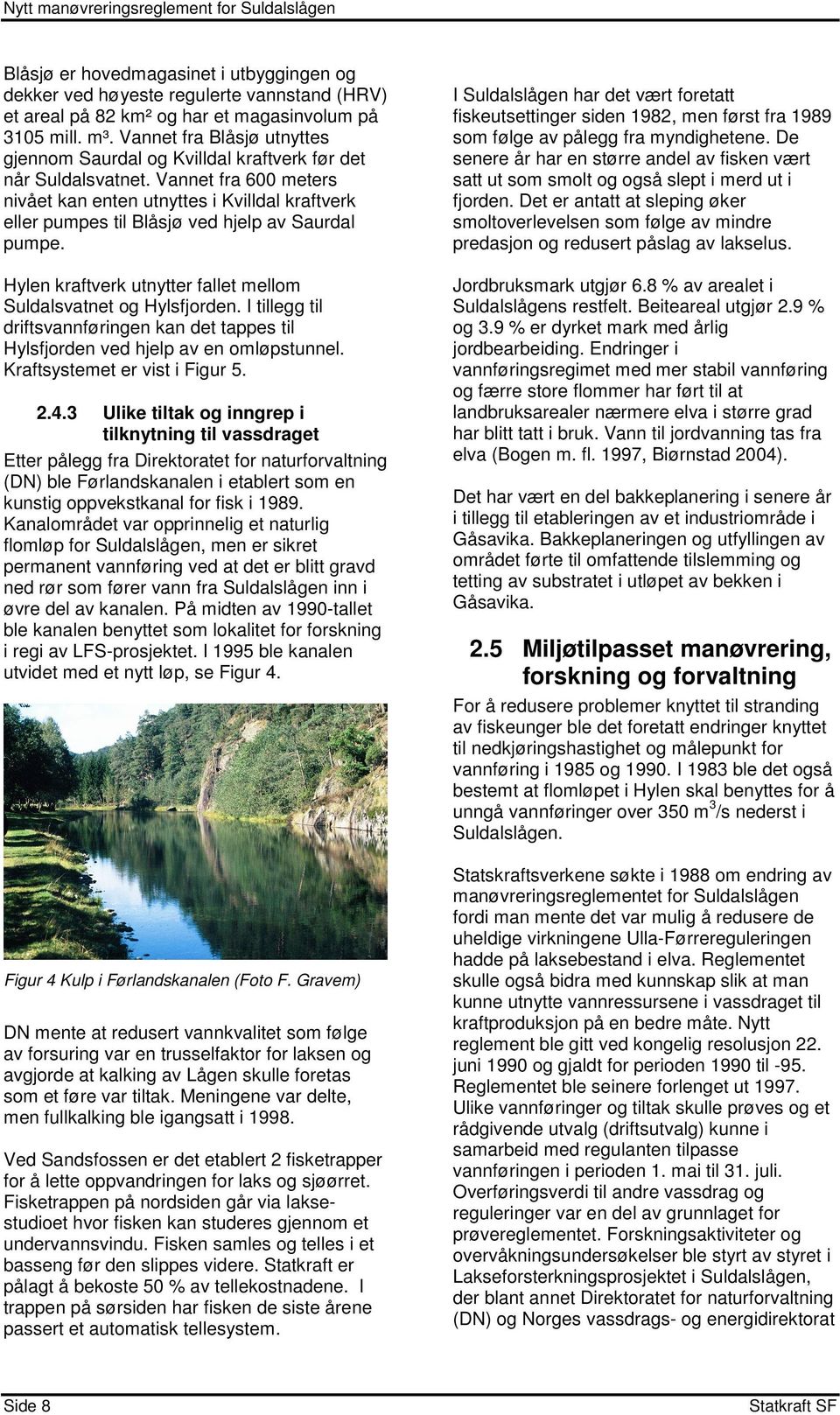 Vannet fra 6 meters nivået kan enten utnyttes i Kvilldal kraftverk eller pumpes til Blåsjø ved hjelp av Saurdal pumpe. Hylen kraftverk utnytter fallet mellom Suldalsvatnet og Hylsfjorden.