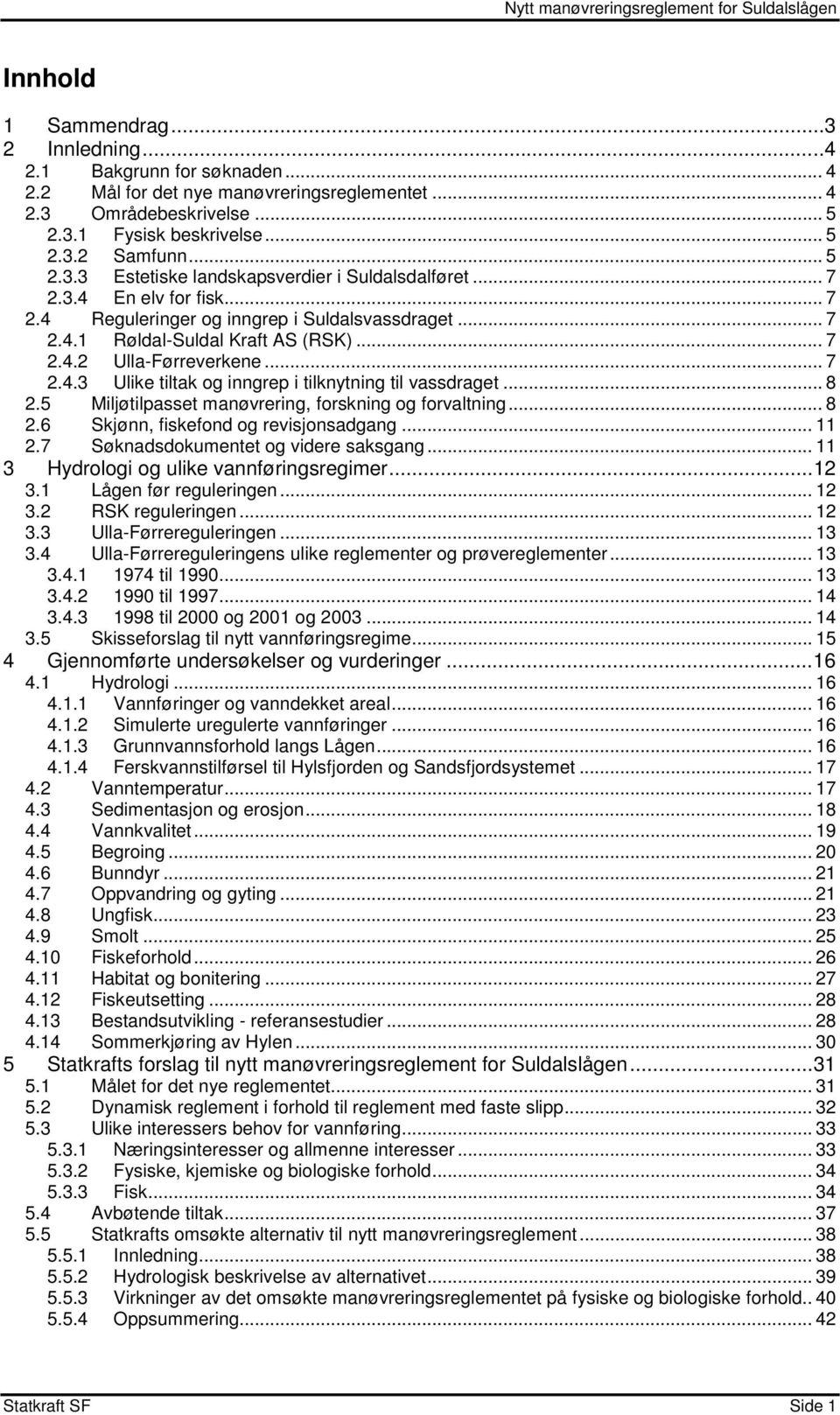 .. 8 2.5 Miljøtilpasset manøvrering, forskning og forvaltning... 8 2.6 Skjønn, fiskefond og revisjonsadgang... 11 2.7 Søknadsdokumentet og videre saksgang... 11 3 Hydrologi og ulike vannføringsregimer.