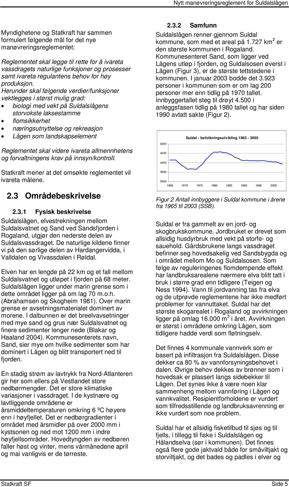 Herunder skal følgende verdier/funksjoner vektlegges i størst mulig grad: biologi med vekt på Suldalslågens storvokste laksestamme flomsikkerhet næringsutnyttelse og rekreasjon Lågen som