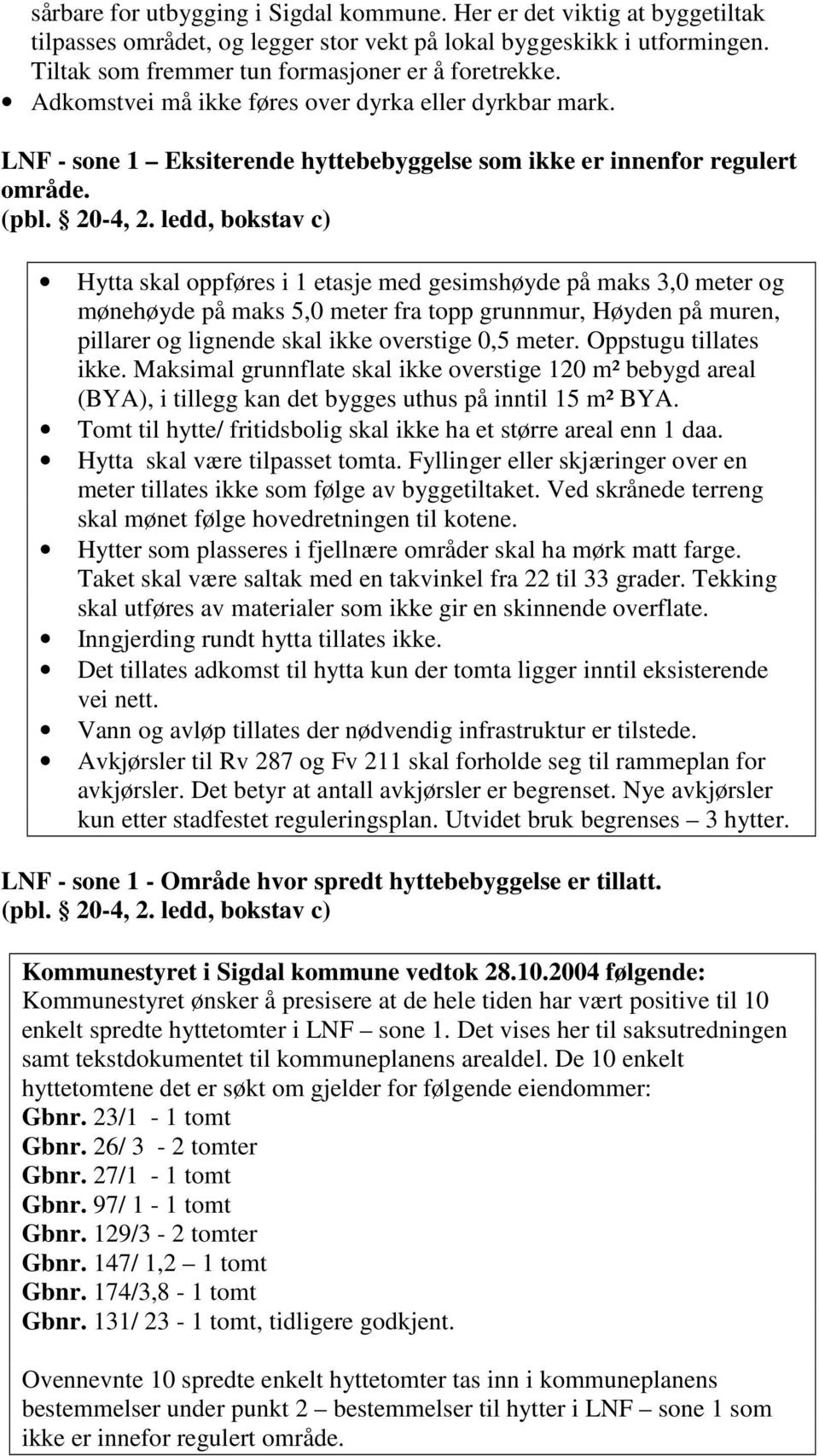 ledd, bokstav c) Hytta skal oppføres i 1 etasje med gesimshøyde på maks 3,0 meter og mønehøyde på maks 5,0 meter fra topp grunnmur, Høyden på muren, pillarer og lignende skal ikke overstige 0,5 meter.