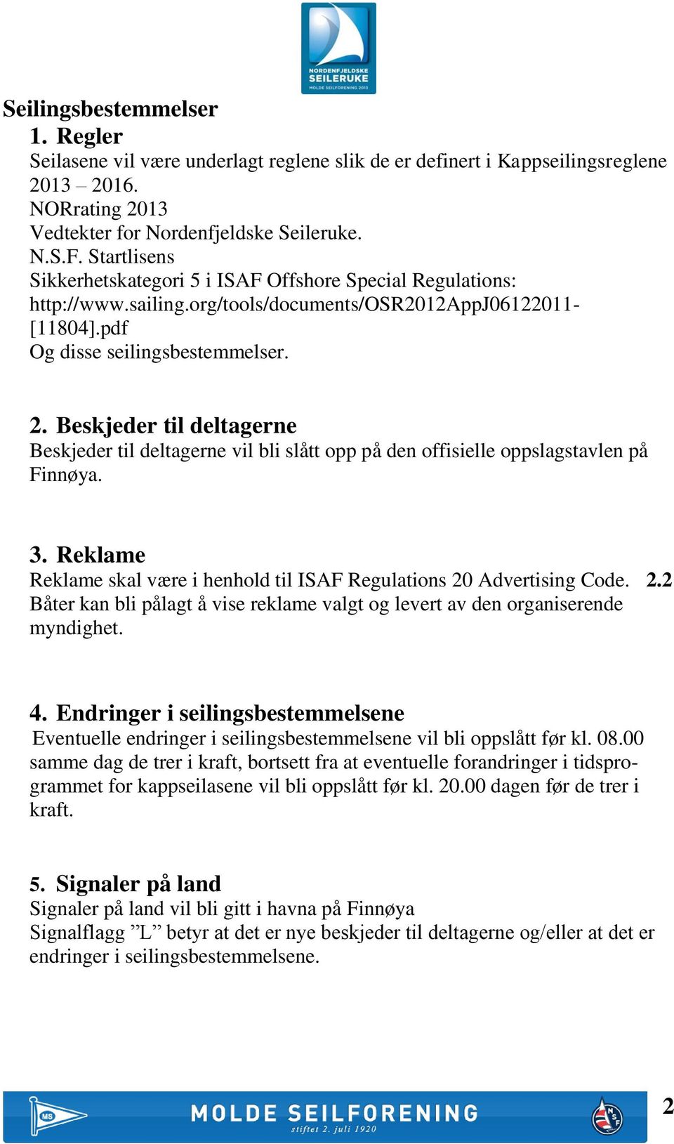 Beskjeder til deltagerne Beskjeder til deltagerne vil bli slått opp på den offisielle oppslagstavlen på Finnøya. 3. Reklame Reklame skal være i henhold til ISAF Regulations 20