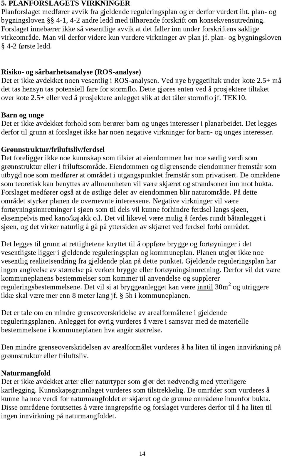 Man vil derfor videre kun vurdere virkninger av plan jf. plan- og bygningsloven 4-2 første ledd. Risiko- og sårbarhetsanalyse (ROS-analyse) Det er ikke avdekket noen vesentlig i ROS-analysen.