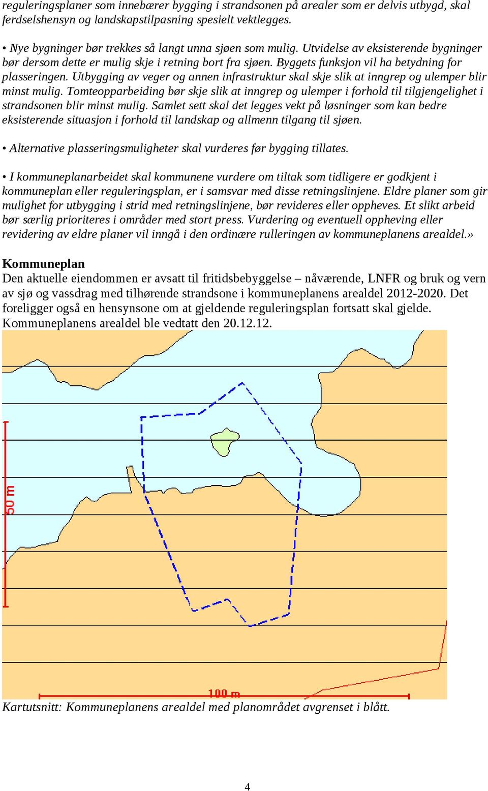 Byggets funksjon vil ha betydning for plasseringen. Utbygging av veger og annen infrastruktur skal skje slik at inngrep og ulemper blir minst mulig.