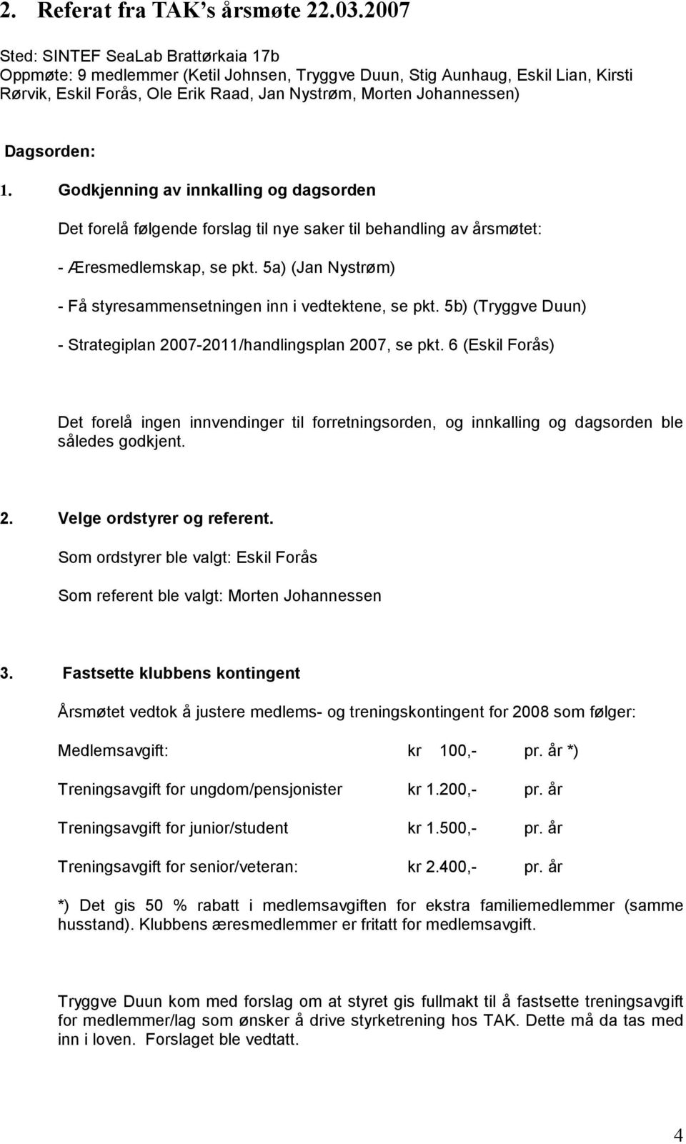 Dagsorden: 1. Godkjenning av innkalling og dagsorden Det forelå følgende forslag til nye saker til behandling av årsmøtet: - Æresmedlemskap, se pkt.