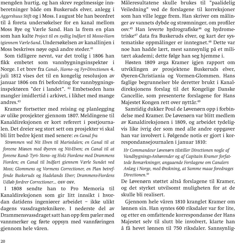 Undersøkelsen av kanallinjen i Moss beskrives nøye også andre steder. 41 Som tidligere nevnt, var det trolig i 1806 han fikk embetet som vannbygningsinspektør i Norge.